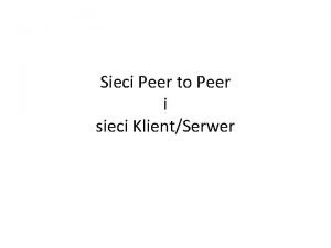Sieci Peer to Peer i sieci KlientSerwer Sie