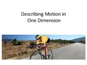Describing Motion in One Dimension Motion The study