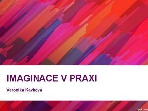 IMAGINACE V PRAXI Veronika Kavkov Imaginace x vizualizace