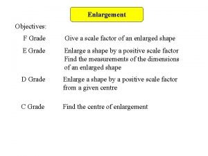 Enlargement Objectives F Grade Give a scale factor