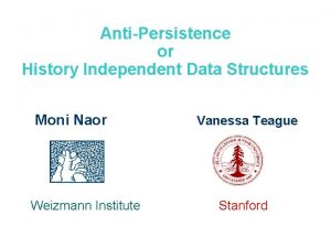 AntiPersistence or History Independent Data Structures Moni Naor