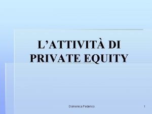 LATTIVIT DI PRIVATE EQUITY Domenica Federico 1 Agenda