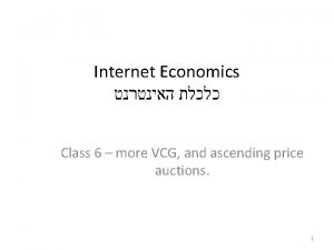 Internet Economics Class 6 more VCG and ascending