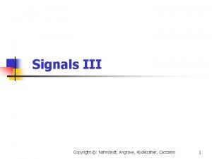 Signals III Copyright Nahrstedt Angrave Abdelzaher Caccamo 1