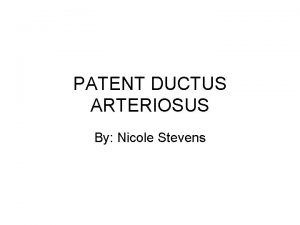 PATENT DUCTUS ARTERIOSUS By Nicole Stevens PATENT DUCTUS