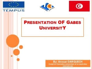 PRESENTATION OF GABES UNIVERSITY By Anouar DARGUECH Charg