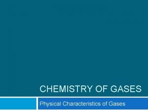 CHEMISTRY OF GASES Physical Characteristics of Gases Gases CHEMISTRY OF GASES Physical Characteristics of Gases Gases