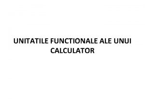UNITATILE FUNCTIONALE UNUI CALCULATOR Modelul functional al calculatorului