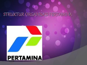 STRUKTUR ORGANISASI PERTAMINA Kelompok 3 TOMY PRAYUDA RAFIKA