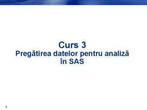 Curs 3 Pregtirea datelor pentru analiz n SAS