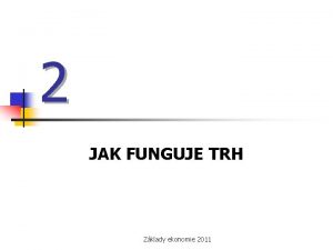 2 JAK FUNGUJE TRH Zklady ekonomie 2011 Ekonomika