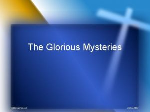 The Glorious Mysteries 1 st Glorious Mystery The