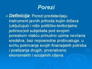 Porezi Definicija Porezi predstavljaju instrument javnih prihoda kojim