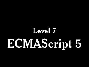 Level 7 ECMAScript 5 Complete implementations of ECMAScript