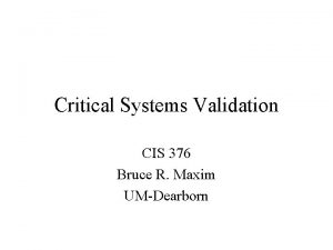 Critical Systems Validation CIS 376 Bruce R Maxim