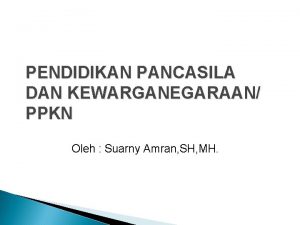 PENDIDIKAN PANCASILA DAN KEWARGANEGARAAN PPKN Oleh Suarny Amran