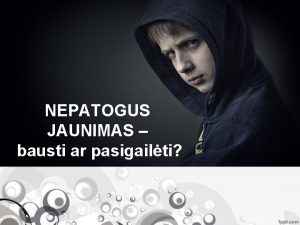 NEPATOGUS JAUNIMAS bausti ar pasigailti Kas darosi su