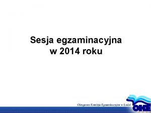 Sesja egzaminacyjna w 2014 roku Program spotkania 1