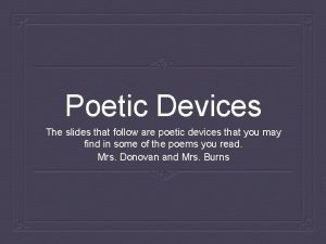Poetic Devices The slides that follow are poetic