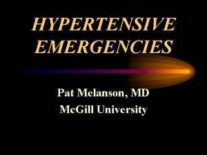 HYPERTENSIVE EMERGENCIES Pat Melanson MD Mc Gill University