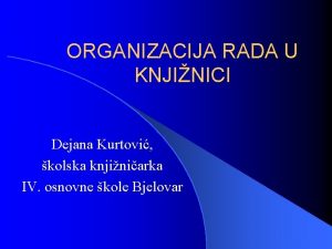 ORGANIZACIJA RADA U KNJINICI Dejana Kurtovi kolska knjiniarka