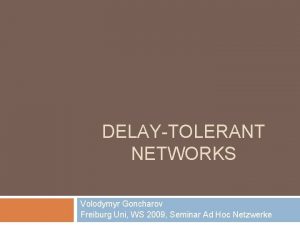 DELAYTOLERANT NETWORKS Volodymyr Goncharov Freiburg Uni WS 2009