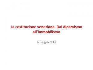 La costituzione veneziana Dal dinamismo allimmobilismo 6 maggio