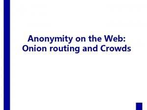 Anonymity on the Web Onion routing and Crowds
