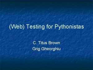 Web Testing for Pythonistas C Titus Brown Grig