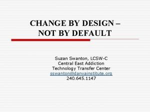 CHANGE BY DESIGN NOT BY DEFAULT Suzan Swanton