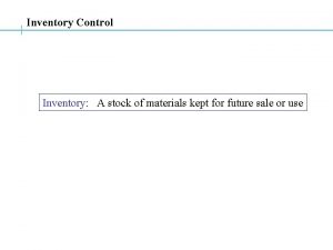 Inventory Control Inventory A stock of materials kept