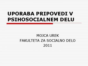 UPORABA PRIPOVEDI V PSIHOSOCIALNEM DELU MOJCA UREK FAKULTETA