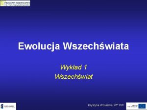 Ewolucja Wszechwiata Wykad 1 Wszechwiat Krystyna Wosiska WF