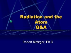 Radiation and the Atom QA Robert Metzger Ph