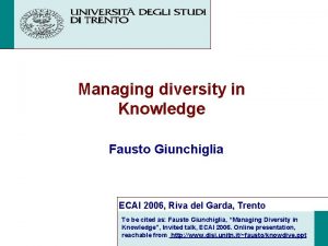 Managing diversity in Knowledge Fausto Giunchiglia ECAI 2006