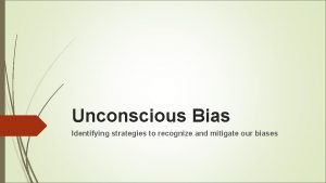 Unconscious Bias Identifying strategies to recognize and mitigate