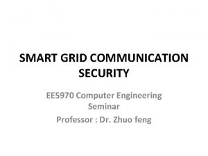 SMART GRID COMMUNICATION SECURITY EE 5970 Computer Engineering