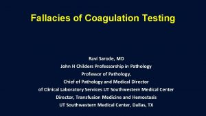 Fallacies of Coagulation Testing Ravi Sarode MD John