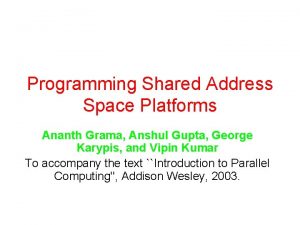 Programming Shared Address Space Platforms Ananth Grama Anshul