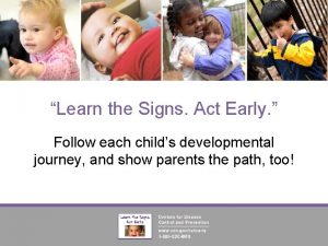 Learn the Signs Act Early Follow each childs