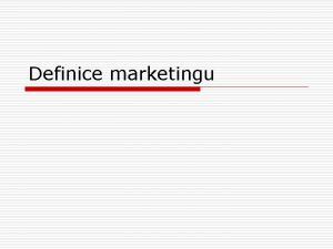 Definice marketingu Definic marketingu existuje cel ada nejastji