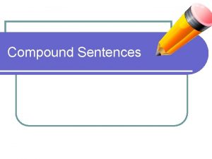 Compound Sentences Compound Sentence l Has 2 or