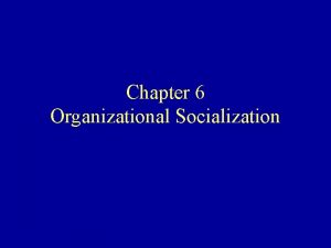 Chapter 6 Organizational Socialization Learning Goals Explain organizational
