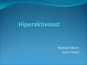 Hiperaktivnost Kristina Ivkovi Jurica Stani Hiperaktivni poremeaj hiperaktivnost