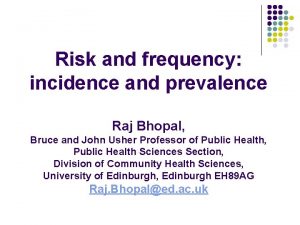 Risk and frequency incidence and prevalence Raj Bhopal