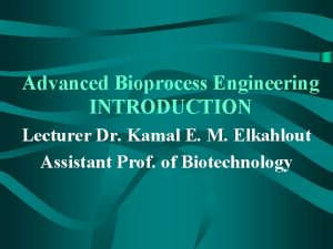 Advanced Bioprocess Engineering INTRODUCTION Lecturer Dr Kamal E