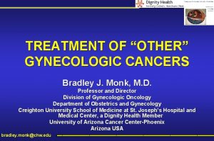 TREATMENT OF OTHER GYNECOLOGIC CANCERS Bradley J Monk