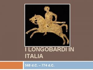 I LONGOBARDI IN ITALIA 568 d C 774