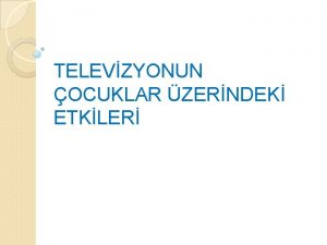 TELEVZYONUN OCUKLAR ZERNDEK ETKLER Televizyonun toplumumuzdaki yeri Gnmzn