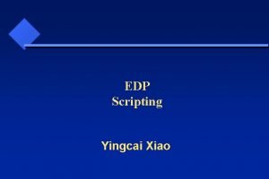 EDP Scripting Yingcai Xiao Why do we need